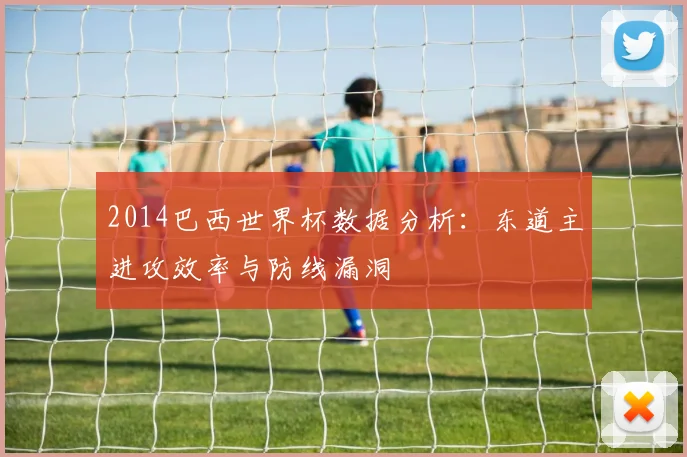 2014巴西世界杯数据分析：东道主进攻效率与防线漏洞