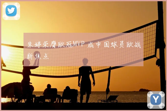 朱婷荣膺欧冠MVP 成中国球员欧战新焦点