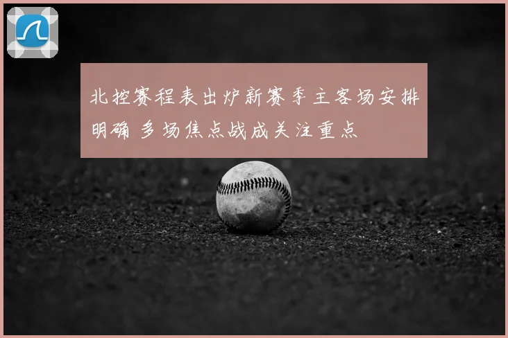 北控赛程表出炉新赛季主客场安排明确 多场焦点战成关注重点
