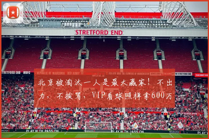 北京被淘汰一人是最大赢家！不出力，不挨骂，VIP看球照样拿600万_范子铭_许利民_周琦