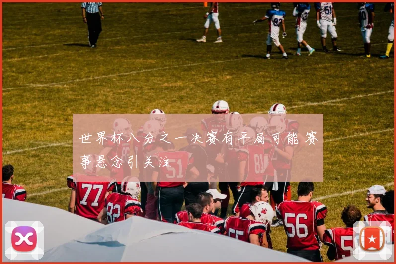 世界杯八分之一决赛有平局可能 赛事悬念引关注