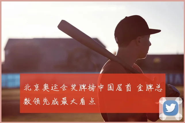 北京奥运会奖牌榜中国居首 金牌总数领先成最大看点