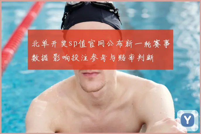 北单开奖sp值官网公布新一轮赛事数据 影响投注参考与赔率判断