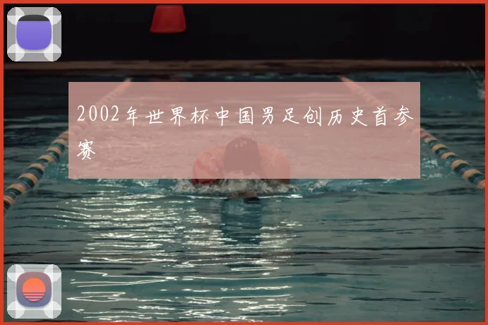 2002年世界杯中国男足创历史首参赛