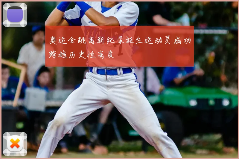 奥运会跳高新纪录诞生运动员成功跨越历史性高度
