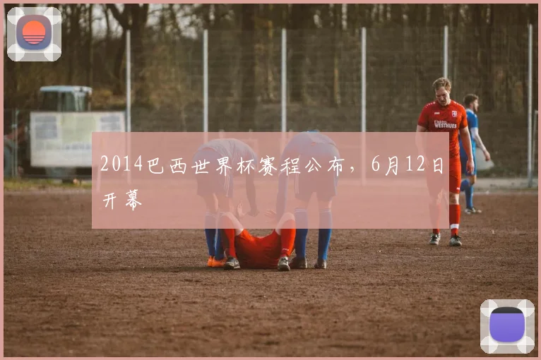 2014巴西世界杯赛程公布，6月12日开幕