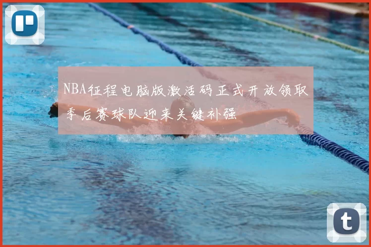 NBA征程电脑版激活码正式开放领取季后赛球队迎来关键补强