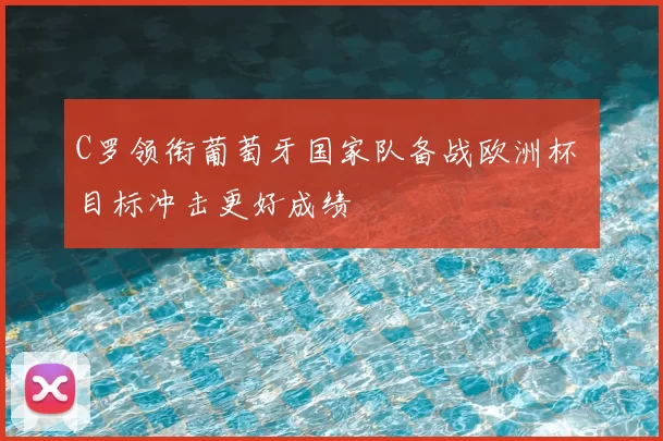 C罗领衔葡萄牙国家队备战欧洲杯 目标冲击更好成绩