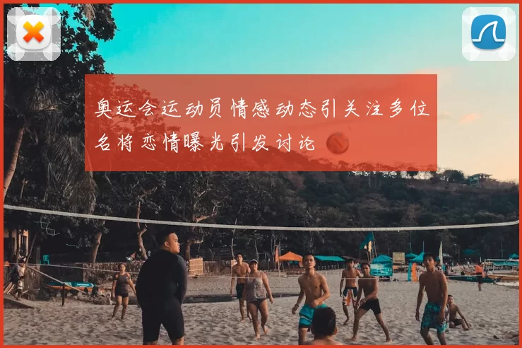 奥运会运动员情感动态引关注多位名将恋情曝光引发讨论