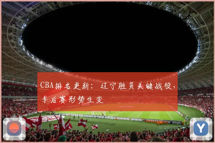 CBA排名更新：辽宁胜负关键战役，季后赛形势生变