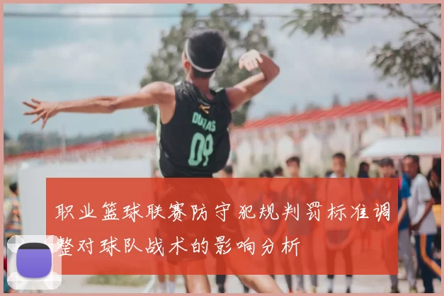 职业篮球联赛防守犯规判罚标准调整对球队战术的影响分析