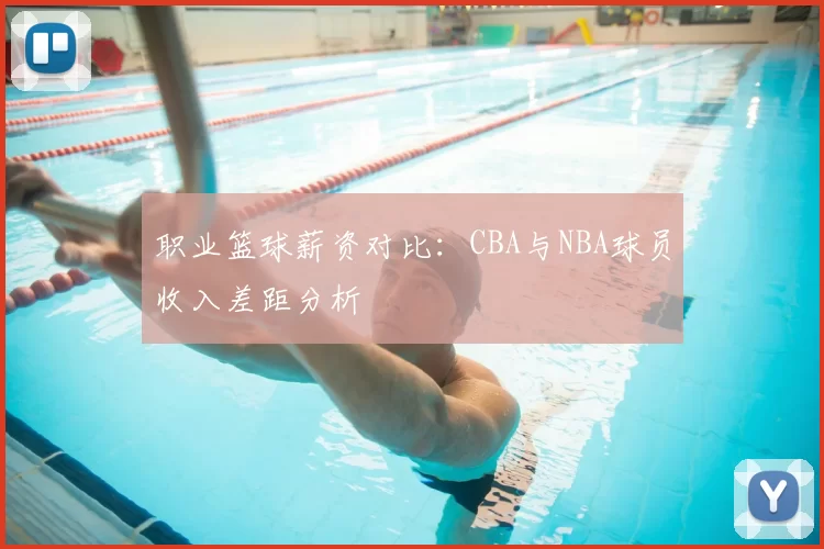 职业篮球薪资对比:CBA与NBA球员收入差距分析