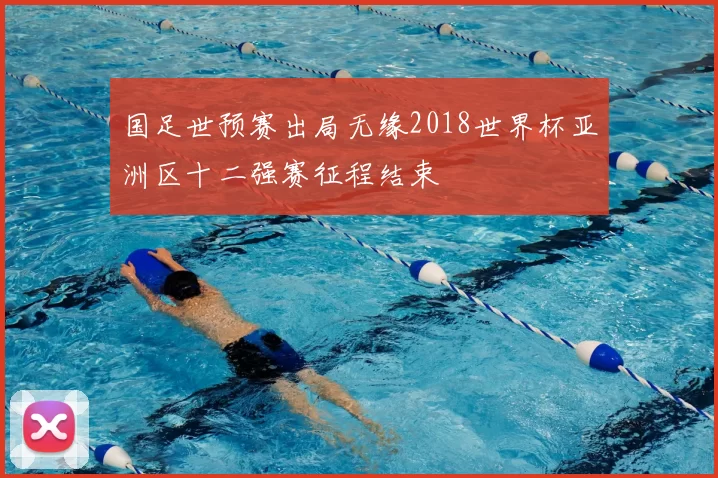 国足世预赛出局无缘2018世界杯亚洲区十二强赛征程结束