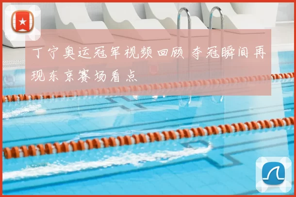 丁宁奥运冠军视频回顾 夺冠瞬间再现东京赛场看点