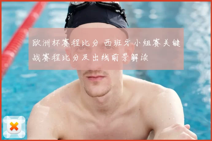欧洲杯赛程比分 西班牙小组赛关键战赛程比分及出线前景解读