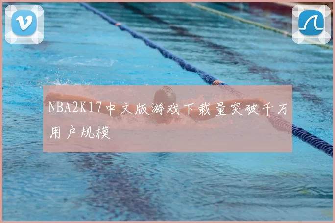 NBA2K17中文版游戏下载量突破千万用户规模