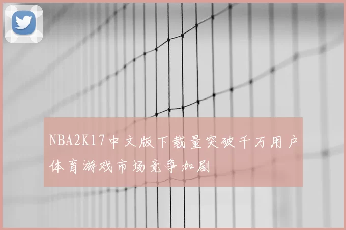 NBA2K17中文版下载量突破千万用户体育游戏市场竞争加剧