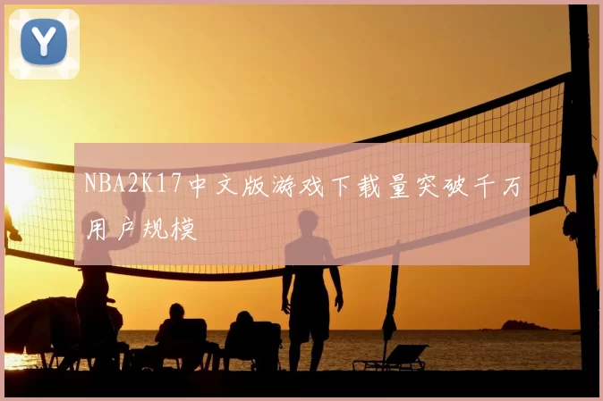 NBA2K17中文版游戏下载量突破千万用户规模