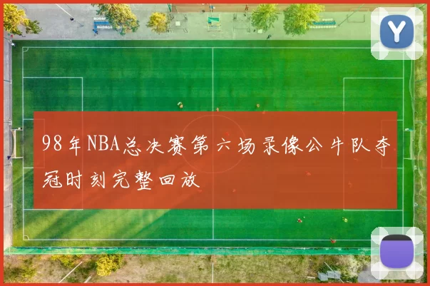 98年NBA总决赛第六场录像公牛队夺冠时刻完整回放