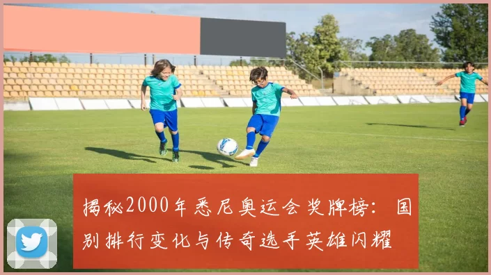 揭秘2000年悉尼奥运会奖牌榜：国别排行变化与传奇选手英雄闪耀