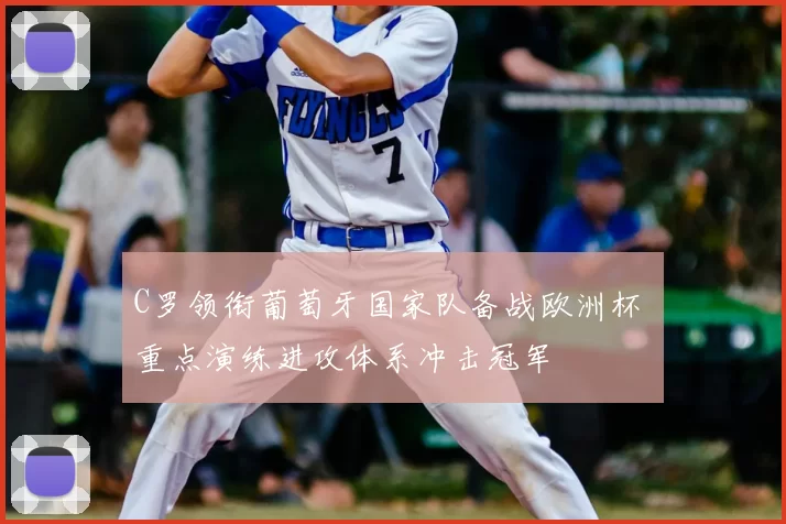 C罗领衔葡萄牙国家队备战欧洲杯 重点演练进攻体系冲击冠军