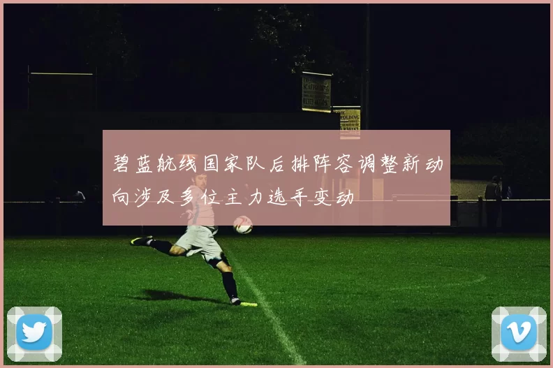 碧蓝航线国家队后排阵容调整新动向涉及多位主力选手变动