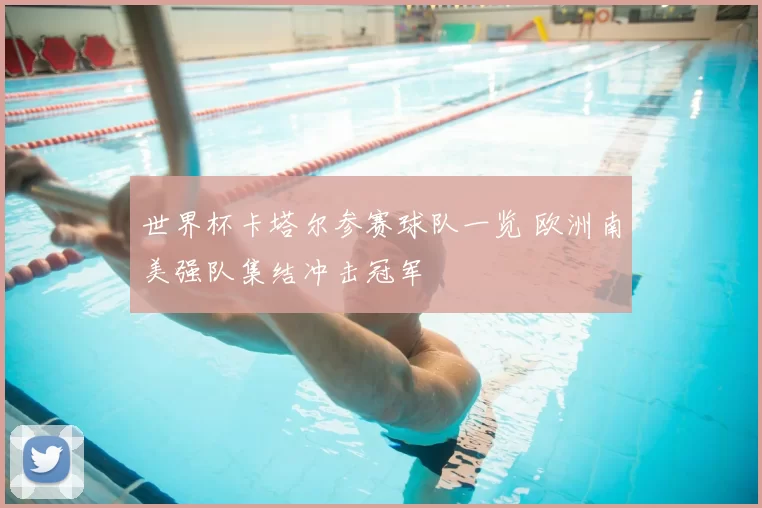 世界杯卡塔尔参赛球队一览 欧洲南美强队集结冲击冠军