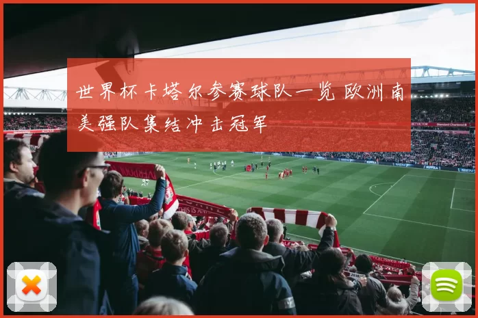 世界杯卡塔尔参赛球队一览 欧洲南美强队集结冲击冠军