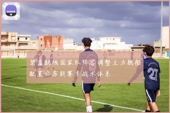 碧蓝航线国家队阵容调整主力舰船配置公布新赛季战术体系