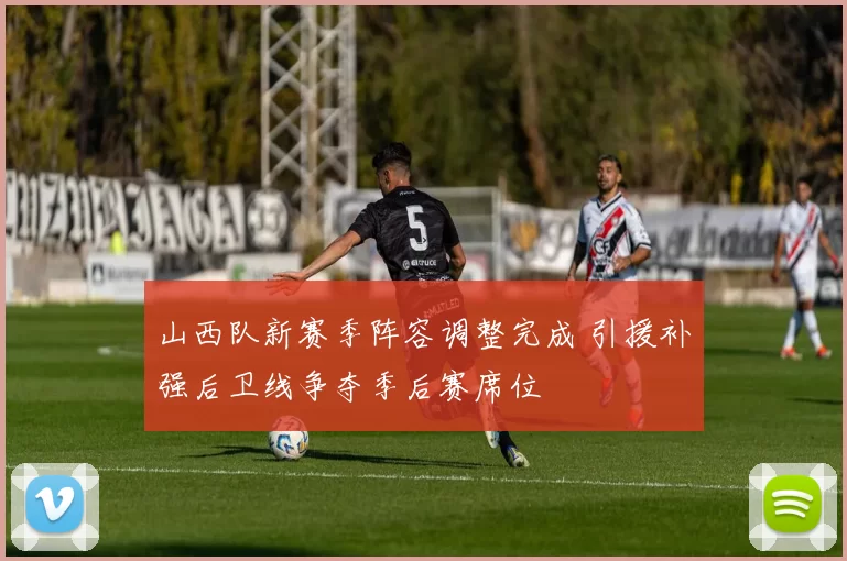 山西队新赛季阵容调整完成 引援补强后卫线争夺季后赛席位