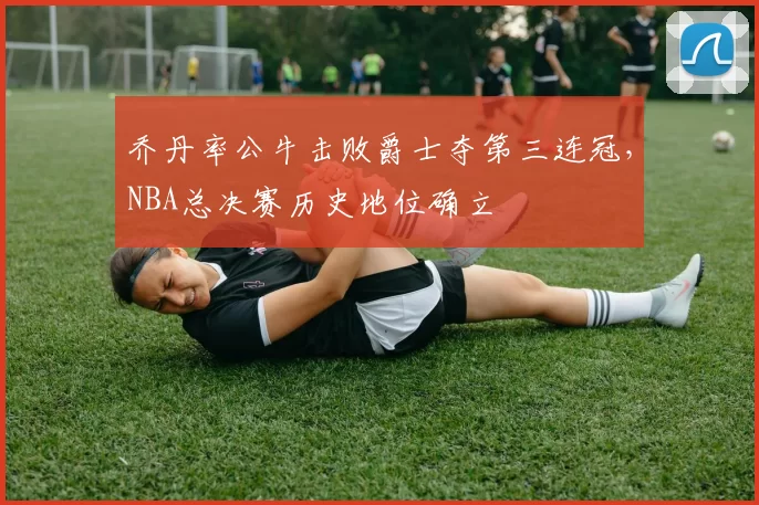 乔丹率公牛击败爵士夺第三连冠，NBA总决赛历史地位确立