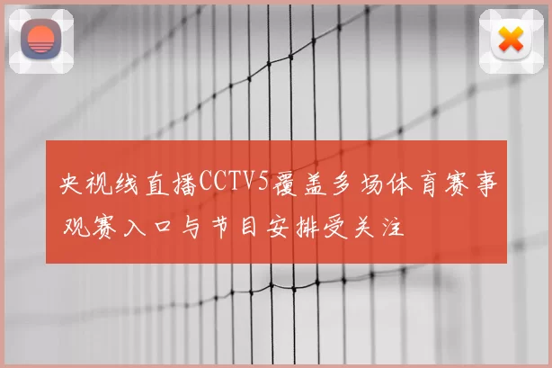 央视线直播CCTV5覆盖多场体育赛事 观赛入口与节目安排受关注