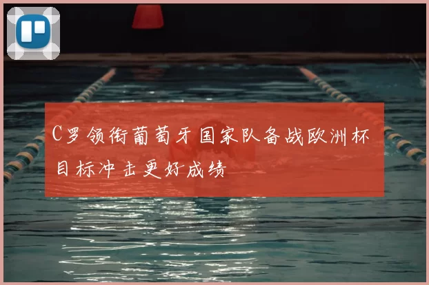 C罗领衔葡萄牙国家队备战欧洲杯 目标冲击更好成绩