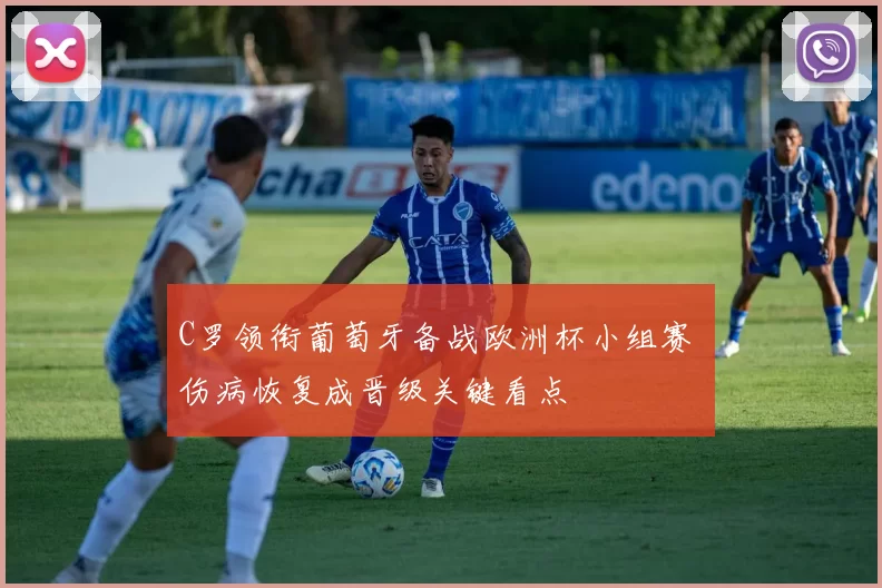 C罗领衔葡萄牙备战欧洲杯小组赛 伤病恢复成晋级关键看点